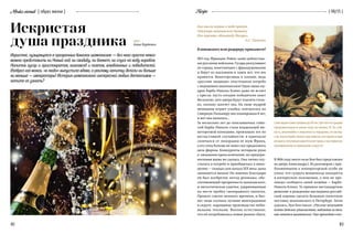 Modusvivendi
82 83
{ 06/15 }Recipe{ образ жизни }
Как мысли черные к тебе придут,
Откупори шампанского бутылку
Иль перечти «Женитьбу Фигаро».
А.С. Пушкин
Кликовского или редереру прикажете?
1813 год. Франция. Реймс занят доблестны-
ми русскими войсками. Гусары разгуливают
по городу, кокетничают с француженками
и берут из магазинов и лавок все, что им
нравится. Виноторговцы в панике, ведь
«русские медведи» опустошили погреба
с недешевым шампанским! Одна лишь му-
драя Барба-Николь Клико даже не встает
с кресла: пусть сегодня победители пьют
бесплатно, зато завтра будут платить столь-
ко, сколько захочет она. На лице мудрой
женщины играет улыбка: контратаку на
Северную Пальмиру она планировала 8 лет,
и вот она началась...
За несколько лет до описываемых собы-
тий Барба-Николь стала владелицей ви-
ноторговой компании, произошло это по
несчастливой случайности: в одночасье
скончался от лихорадки ее муж Франц,
а его отец больше не имел сил продолжать
дела фирмы. Конкуренты потирали руки
в  ожидании краха компании, но предпри-
имчивая вдова не сдалась. Она лично спу-
стилась в погреба и приобщилась к вино-
делию — скандал для начала XIX века: дама
занимается вином! Но именно благодаря
ей был изобретен метод ремюажа, обе-
спечивающий прозрачность шампанского,
и металлическая уздечка, удерживающая
на месте пробку своенравного напитка.
Прошло совсем немного времени, и биз-
нес-леди скупила лучшие виноградники
в округе, наращивая производство небы-
валыми темпами. Вполне естественно,
что ей потребовались новые рынки сбыта.
Искристая
душа праздника
Игристое, пузырящееся в прозрачных бокалах шампанское — без него просто невоз-
можно представить ни Новый год, ни свадьбу, ни банкет, ни спуск на воду корабля.
Напиток гусар и аристократов, кинозвезд и поэтов, влюбленных и победителей.
Изобрел его монах, «в люди» выпустила вдова, а рекламу напитку делали ни больше
ни меньше — императоры! История шампанского интересней любых детективов —
хотите ее узнать?
Сама мадам Клико прожила до 89 лет, при том что средняя
продолжительность жизни тогда составляла 45. Ее стой-
кость, жизнелюбие и энергичность передались по наслед-
ству: внучка Барбы-Николь прославилась как первая в мире
женщина, получившая водительские права, и как первая же,
оштрафованная за превышение скорости!
В 1806 году некто мсье Бон был представлен
ко двору Александра I. Из разговоров с при-
ближенными к императорской особе он
узнал, что супруга венценосца находится
в интересном положении, о чем не пре-
минул сообщить своей хозяйке — Барбе-
Николь Клико. Та приняла нестандартное
решение: к рождению наследника россий-
ской короны сделать большую пилотную
поставку шампанского в Петербург. Затея
удалась, Луи Бон писал: «Русские получают
почти детское удовольствие, наблюдая за тем,
как пенится шампанское. Они приходят в вос-
ТЕКСТ:
Анна Бурденко
 