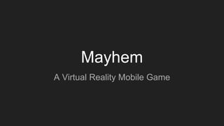 Mayhem
A Virtual Reality Mobile Game
 