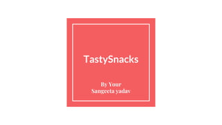 TastySnacks
By Your
Sangeeta yadav
 