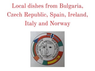 Local dishes from Bulgaria,
Czech Republic, Spain, Ireland,
Italy and Norway
 