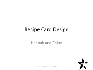 Recipe Card Design
Hannah and Chloe
1Creative Media Production 2013
 