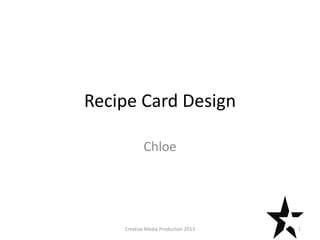 Recipe Card Design
Chloe
1Creative Media Production 2013
 