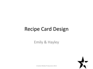 Recipe Card Design
Emily & Hayley
1Creative Media Production 2013
 