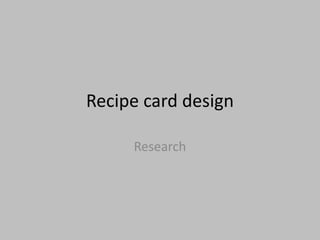 Recipe card design
Research
 