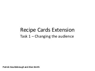 Recipe Cards Extension
Task 1 – Changing the audience
Patrick Gouldsbrough and Alan Smith
 