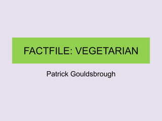 FACTFILE: VEGETARIAN
Patrick Gouldsbrough
 