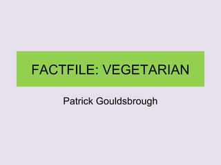 FACTFILE: VEGETARIAN
Patrick Gouldsbrough
 