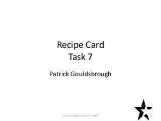 Recipe Card
Task 7
Patrick Gouldsbrough
1Creative Media Production 2013
 