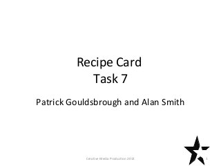 Recipe Card
Task 7
Patrick Gouldsbrough and Alan Smith
1Creative Media Production 2013
 