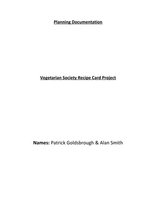 Planning Documentation
Vegetarian Society Recipe Card Project
Names: Patrick Goldsbrough & Alan Smith
 