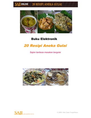 Buku Elektronik
20 Resipi Aneka Gulai
Sajian berbeza masakan bergulai
© 2009. Hak Cipta Terpelihara
 