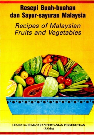 Resepi Buah-buahan
dan Sayur-sayuran Malaysia
Recipes of Malaysian
Fruits and Vegetables
LEMBAGA PEMASARAN PERTANIAN PERSEKUTUAN
(FAMA)
 