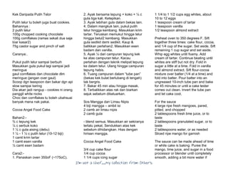 I’m Not a Chef……My Collection from Others
Kek Daripada Putih Telor
Putih telur tu boleh juga buat cookies.
Bahannya :
2 putih telur
100g chopped cooking chocolate
100g cornflakes (ramas sekali dua saja
biar kasar2)
75g castor sugar and pinch of salt
Caranya:.
Pukul putih telur sampai berbuih
Masukkan gula pukul lagi sampai jadi
meringue
gaul cornflakes dan chocolate dlm
meringue (jangan over gaul)
Scoop dgn teaspoon dan bakar dgn api
slow sampai kering
Dia akan jadi rangup - cookies ni orang
panggil white rocks
Choc dan cornflakes tu boleh ubahsuai
banyak mana nak pakai.
Cocoa Angel Food Cake
Bahan2:-
¾ c tepung kek
¼ c serbuk koko
1 ¼ c gula aising (debu)
1 ¼ - 1 ½ c putih telur (10-12 biji)
1 camt krim tartar
1 camt esen vanilla
½ camt esen badam
Cara2:-
1. Panaskan oven 350oF (~175oC).
2. Ayak bersama tepung + koko + ¼ c
gula tiga kali. Ketepikan.
3. Ayak lebihan gula dalam bekas lain.
4. Dalam mangkuk lain, pukul putih
telur hingga kembang. Masukkan krim
tartar. Teruskan memukul hingga telur
hingga betul2 kembang. Masukkan
gula sedikit demi sedikit. Kaup &
balikkan perlahan2. Masukkan esen
badam dan vanilla.
5. Ayak ¼ dari campuran tepung kek
ke atas campuran telur. Kacau
perlahan dengan teknik melipat tepung
ke dalam telur. Ulang hingga campuran
tepung habis.
6. Tuang campuran dalam “tube pan”
(bekas kek bulat berlubang di tengah)
tak bergris.
7. Bakar 45 min atau hingga masak.
8. Terbalikkan atas rak dan biarkan
sejuk sebelum dikeluarkan.
Sos Mangga dan Limau Nipis
4 biji mangga – ambil isi
2 camb air limau nipis
2 camb gula
- blend semua. Masukkan air sekiranya
terlalu pekat. Sendukkan atas kek
sebelum dihidangkan. Hias dengan
hirisan mangga.
Cocoa Angel Food Cake
3/4 cup cake flour
1/4 cup cocoa
1 1/4 cups icing sugar
1 1/4 to 1 1/2 cups egg whites, about
10 to 12 eggs
1 teaspoon cream of tartar
1 teaspoon vanilla
1/2 teaspoon almond extract
Preheat oven to 350 degrees F. Sift
together three times: cake flour, cocoa,
and 1/4 cup of the sugar. Set aside. Sift
remaining 1 cup sugar and set aside.
Whip egg whites until foamy. Add
cream of tartar. Continue beating until
whites are stiff but not dry. Fold in
sugar a little at a time. Fold in vanilla
and almond extract. Sift flour-cocoa
mixture over batter (1/4 at a time) and
fold into batter. Pour batter into an
ungreased 10-inch tube pan and bake
for 45 minutes or until a cake tester
comes out clean. Invert the tube pan
and let cake cool.
For the sauce
4 large ripe fresh mangoes, pared,
pitted, and chopped
2 tablespoons fresh lime juice, or to
taste
2 tablespoons granulated sugar, or to
taste
2 tablespoons water, or as needed
Sliced ripe mango for garnish
The sauce can be made ahead of time
or while cake is baking: Puree the
mango, lime juice, and sugar in a food
processor or blender until completely
smooth, adding a bit more water if
 