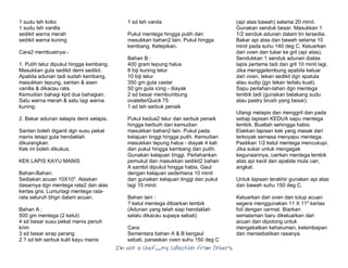 I’m Not a Chef……My Collection from Others
1 sudu teh koko
1 sudu teh vanilla
sedikit warna merah
sedikit warna kuning
Cara2 membuatnya:-
1. Putih telur dipukul hingga kembang.
Masukkan gula sedikit demi sedikit.
Apabila adunan tadi sudah kembang,
masukkan tepung, santan & esen
vanilla & dikacau rata.
Kemudian bahagi kpd dua bahagian.
Satu warna merah & satu lagi warna
kuning.
2. Bakar adunan selapis demi selapis.
Santan boleh diganti dgn susu pekat
manis tetapi gula hendaklah
dikurangkan.
Kek ini boleh dikukus.
KEK LAPIS KAYU MANIS
Bahan-Bahan:
Sediakan acuan 10X10". Alaskan
dasarnya dgn mentega rata2 dan alas
kertas gris. Lumurlagi mentega rata-
rata seluruh bhgn dalam acuan.
Bahan A :
500 gm mentega (2 ketul)
4 sd besar susu pekat manis penuh
krim
3 sd besar sirap perang
2 ? sd teh serbuk kulit kayu manis
1 sd teh vanila
Pukul mentega hingga putih dan
masukkan bahan2 lain. Pukul hingga
kembang. Ketepikan.
Bahan B :
400 gram tepung halus
8 biji kuning telur
10 biji telur
350 gm gula caster
50 gm gula icing - diayak
2 sd besar membumbung
ovalette/Quick 75
1 sd teh serbuk penaik
Pukul kedua2 telur dan serbuk penaik
hingga berbuih dan kemudian
masukkan bahan2 lain. Pukul pada
kelajuan tinggi hingga putih. Kemudian
masukkan tepung halus - diayak 4 kali
dan pukul hingga kembang dan putih.
Gunakan kelajuan tinggi. Perlahankan
pemukul dan masukkan sedikit2 bahan
A sambil dipukul hingga habis. Gaul
dengan kelajuan sederhana 10 minit
dan gunakan kelajuan tinggi dan pukul
lagi 15 minit.
Bahan lain :
? ketul mentega dibiarkan lembik
(Adunan yang telah siap hendaklah
selalu dikacau supaya sebati)
Cara:
Sementara bahan A & B bergaul
sebati, panaskan oven suhu 150 deg C
(api atas bawah) selama 20 minit.
Gunakan senduk besar. Masukkan 1
1/2 senduk adunan dalam tin tersedia.
Bakar api atas dan bawah selama 10
minit pada suhu 140 deg C. Keluarkan
dari oven dan tukar ke gril (api atas).
Sendukkan 1 senduk adunan diatas
lapis pertama tadi dan gril 10 minit lagi.
Jika menggelembung apabila keluar
dari oven, tekan sedikit dgn spatula
atau sudip (jgn tekan terlalu kuat).
Sapu perlahan-lahan dgn mentega
lembik tadi (gunakan belakang sudu
atau pastry brush yang besar).
Ulangi melapis dan menggril dan pada
setiap lapisan KEDUA sapu mentega
lembik. Buatlah sehingga habis.
Elakkan lapisan kek yang masak dari
terkoyak semasa menyapu mentega.
Pastikan 1/2 ketul mentega mencukupi.
Jika sukar untuk mengagak
kegunaannya, cairkan mentega lembik
atas api kecil dan apabila mula cair,
angkat.
Untuk lapisan terakhir gunakan api atas
dan bawah suhu 150 deg C.
Keluarkan dari oven dan tutup acuan
segera menggunakan 11 X 11" kertas
foil dengan cermat. Biarkan
semalaman baru dikeluarkan dari
acuan dan dipotong untuk
mengekalkan keharuman, kelembapan
dan mensebatikan rasanya.
 
