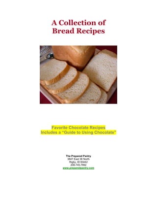 A Collection of
Bread Recipes
Favorite Chocolate Recipes
Includes a “Guide to Using Chocolate”
The Prepared Pantry
3847 East 38 North
Rigby, ID 83442
208-745-7892
www.preparedpantry.com
 