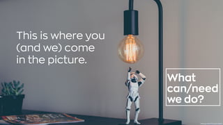 What
can/need
we do?
This is where you
(and we) come
in the picture.
Photo byJames PondonUnsplash
 