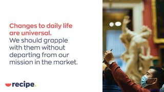 Changes to daily life
are universal.
We should grapple
with them without
departing from our
mission in the market.
Photo byRandom InstituteonUnsplash
 
