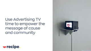 Use Advertising TV
time to empower the
message of cause
and community
Photo byCreedi ZhongonUnsplash
 