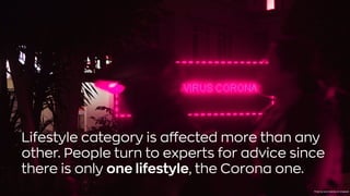 Lifestyle category is affected more than any
other. People turn to experts for advice since
there is only one lifestyle, the Corona one.
Photo bykevin lamintoonUnsplash
 