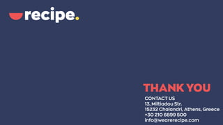 THANK YOU
CONTACT US
13, Miltiadou Str.
15232 Chalandri, Athens, Greece
+30 210 6899 500
info@wearerecipe.com
 