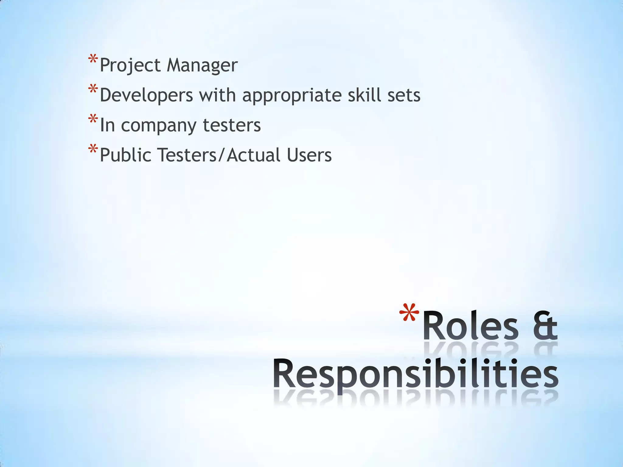 Roles & Responsibilities Project Manager Developers with appropriate skill sets In company testers Public Testers/Actual Users 