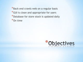 Objectives Back end crawls web on a regular basis GUI is clean and appropriate for users Database for store stock is updated daily On time 