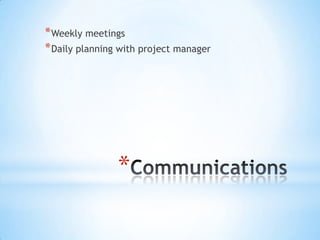 Communications Weekly meetings Daily planning with project manager 