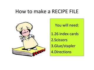 How to make a RECIPE FILE
You will need:
1.26 index cards
2.Scissors
3.Glue/stapler
4.Directions
 