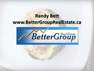 Randy Bett
www.BetterGroupRealEstate.ca
 