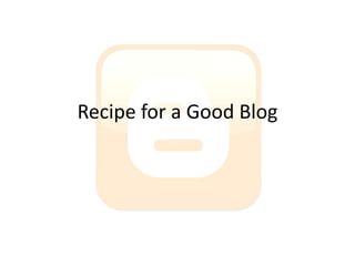 Recipe for a Good Blog
 