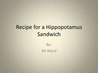 Recipe for a Hippopotamus
Sandwich
By:
Ali Ward

 
