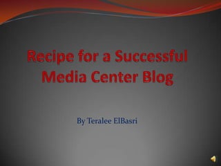 Recipe for a Successful Media Center Blog By TeraleeElBasri 