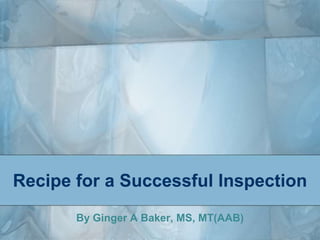 Recipe for a Successful Inspection By Ginger A Baker, MS, MT(AAB) 