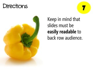 Directions                    7
             Keep in mind that
             slides must be
             easily readable to
             back row audience.
 