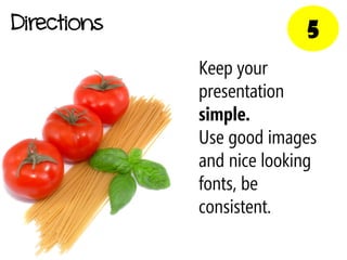 Directions                 5
             Keep your
             presentation
             simple.
             Use good images
             and nice looking
             fonts, be
             consistent.
 