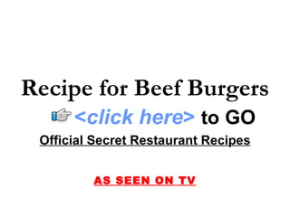 Recipe for Beef Burgers Official Secret Restaurant Recipes AS SEEN ON TV < click here >   to   GO 