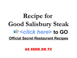 Recipe for
Good Salisbury Steak
      <click here> to GO
Official Secret Restaurant Recipes

         AS SEEN ON TV
 