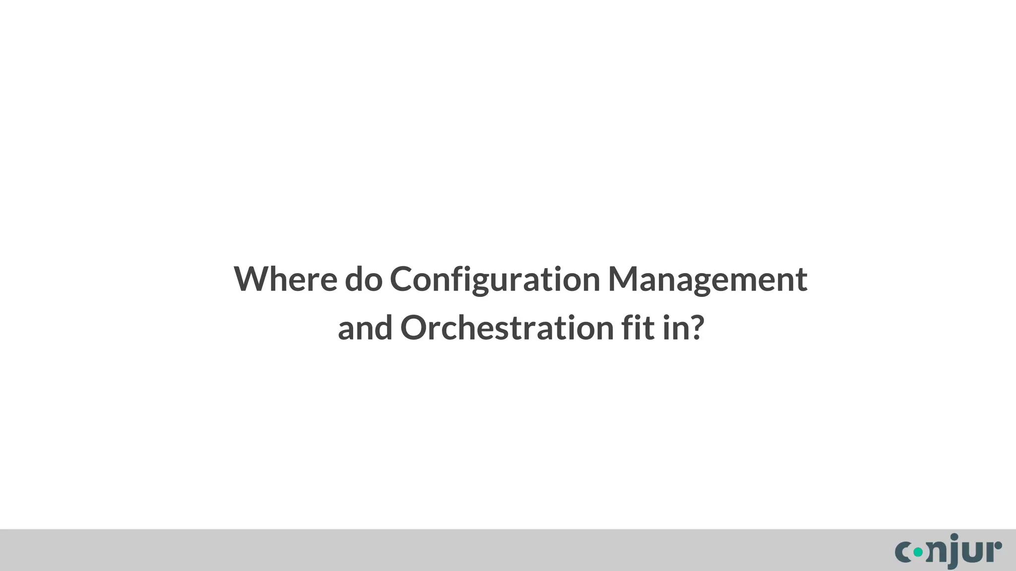 Where do Configuration Management 
and Orchestration fit in? 
 