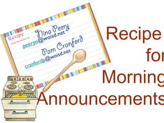 Nina Peery
peeryn@woisd.net
Recipe
for
Morning
Announcements
Pam Cranford
cranfordp@woisd.net
 