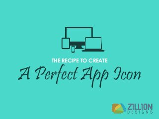 THE RECIPE TO CREATE 
A Perfect App Icon 
 