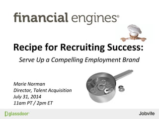 Recipe for Recruiting Success:
Serve Up a Compelling Employment Brand
Marie Norman
Director, Talent Acquisition
July 31, 2014
11am PT / 2pm ET
 