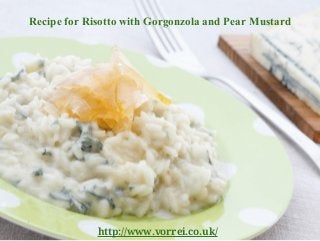 http://www.vorrei.co.uk/
Recipe for Risotto with Gorgonzola and Pear Mustard
 
