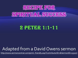 Recipe for Spiritual Success2 Peter 1:1-11 Adapted from a David Owens sermon http://www.sermoncentral.com/print_friendly.asp?ContributorID=&SermonID=155177 