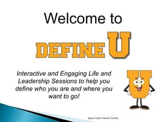 Agora Cyber Charter School
Welcome to
Interactive and Engaging Life and
Leadership Sessions to help you
define who you are and where you
want to go!
 