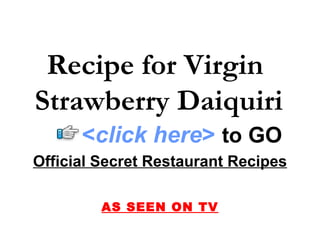 Recipe for Virgin  Strawberry Daiquiri Official Secret Restaurant Recipes AS SEEN ON TV < click here >   to   GO 