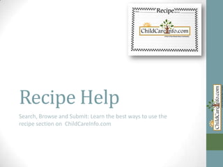 Recipe Help
Search, Browse and Submit: Learn the best ways to use the
recipe section on ChildCareInfo.com
 