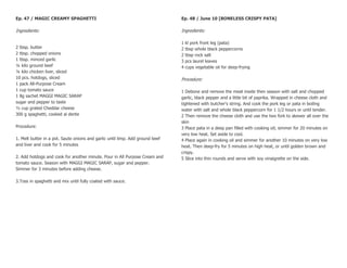 Ep. 47 / MAGIC CREAMY SPAGHETTI                                                Ep. 48 / June 10 [BONELESS CRISPY PATA]

Ingredients:                                                                   Ingredients:

                                                                               1   kl pork front leg (pata)
2 tbsp. butter                                                                 2   tbsp whole black peppercorns
2 tbsp. chopped onions                                                         2   tbsp rock salt
1 tbsp. minced garlic                                                          3   pcs laurel leaves
¼ kilo ground beef                                                             4   cups vegetable oil for deep-frying
¼ kilo chicken liver, sliced
10 pcs. hotdogs, sliced                                                        Procedure:
1 pack All-Purpose Cream
1 cup tomato sauce                                                             1 Debone and remove the meat inside then season with salt and chopped
1 8g sachet MAGGI MAGIC SARAP                                                  garlic, black pepper and a little bit of paprika. Wrapped in cheese cloth and
sugar and pepper to taste                                                      tightened with butcher's string. And cook the pork leg or pata in boiling
½ cup grated Cheddar cheese                                                    water with salt and whole black peppercorn for 1 1/2 hours or until tender.
300 g spaghetti, cooked al dente                                               2 Then remove the cheese cloth and use the two fork to skewer all over the
                                                                               skin
Procedure:                                                                     3 Place pata in a deep pan filled with cooking oil; simmer for 20 minutes on
                                                                               very low heat. Set aside to cool.
1. Melt butter in a pot. Saute onions and garlic until limp. Add ground beef   4 Place again in cooking oil and simmer for another 10 minutes on very low
and liver and cook for 5 minutes                                               heat. Then deep-fry for 5 minutes on high heat, or until golden brown and
                                                                               crispy.
2. Add hotdogs and cook for another minute. Pour in All Purpose Cream and      5 Slice into thin rounds and serve with soy vinaigrette on the side.
tomato sauce. Season with MAGGI MAGIC SARAP, sugar and pepper.
Simmer for 3 minutes before adding cheese.

3.Toss in spaghetti and mix until fully coated with sauce.
 
