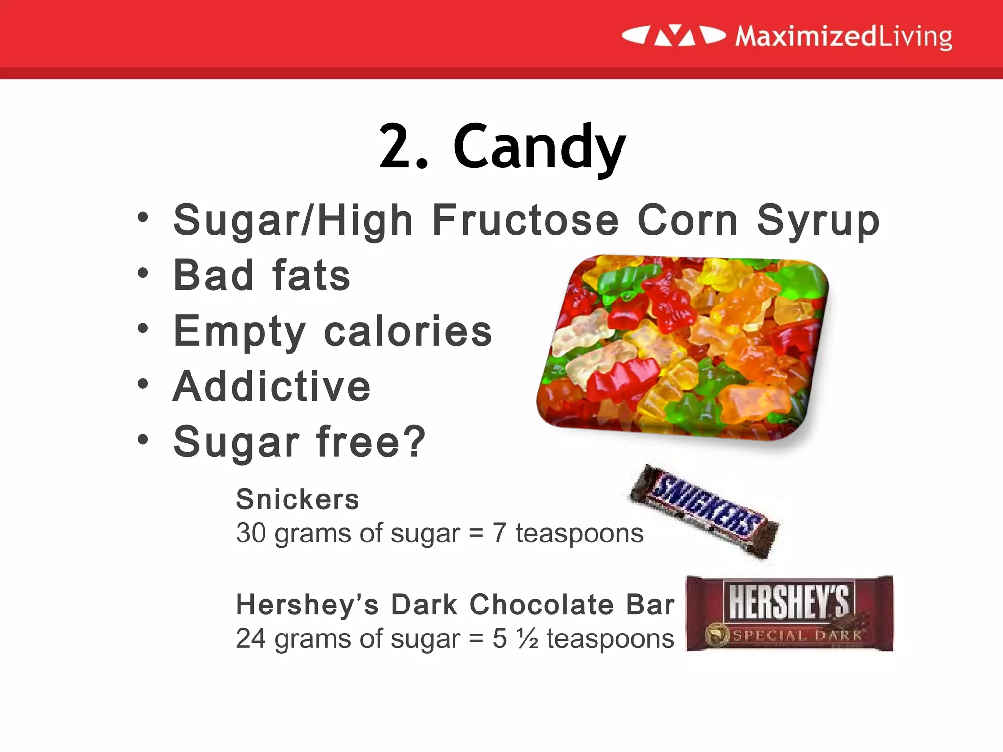 2. Candy
• Sugar/High Fructose Corn Syrup
• Bad fats
• Empty calories
• Addictive
• Sugar free?
Snickers
30 grams of sugar = 7 teaspoons
Hershey’s Dark Chocolate Bar
24 grams of sugar = 5 ½ teaspoons
 