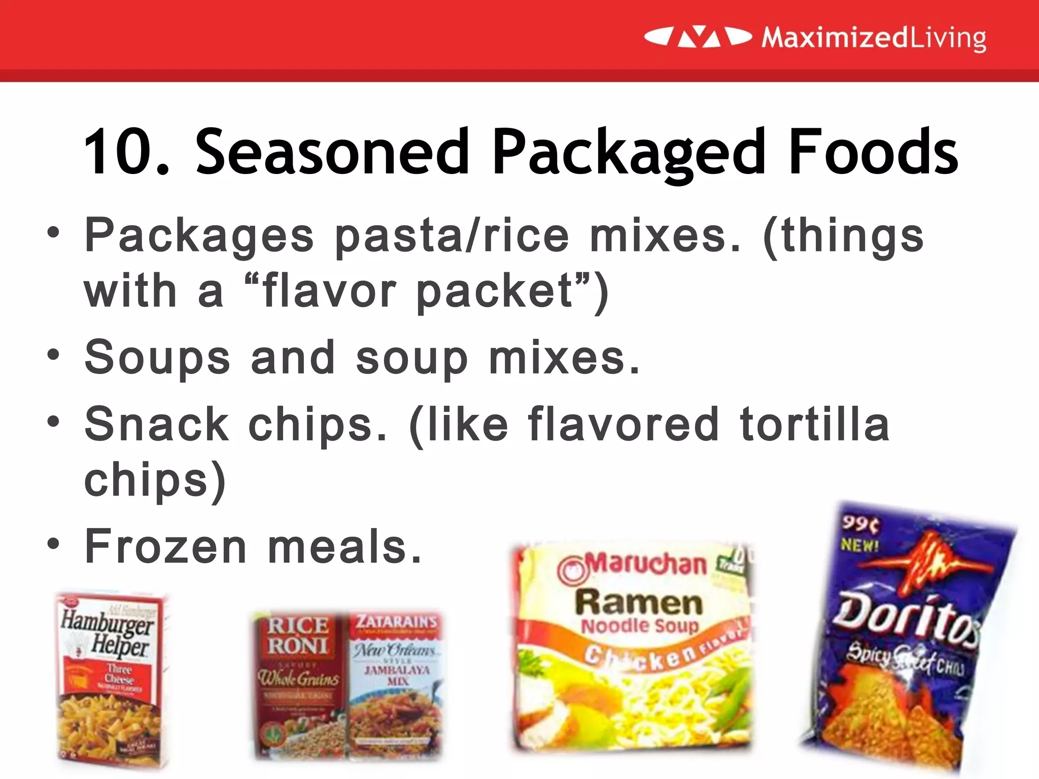 10. Seasoned Packaged Foods
• Packages pasta/rice mixes. (things
with a “flavor packet”)
• Soups and soup mixes.
• Snack chips. (like flavored tortilla
chips)
• Frozen meals.
 