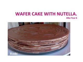 WAFER	CAKE	WITH	NUTELLA.		
Alba	Year	6	
 